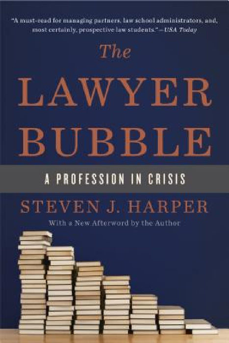 The Lawyer Bubble: A Profession in Crisis by Steven J. Harper