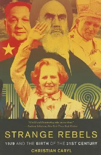 Strange Rebels: 1979 and the Birth of the 21st Century by Christian Caryl