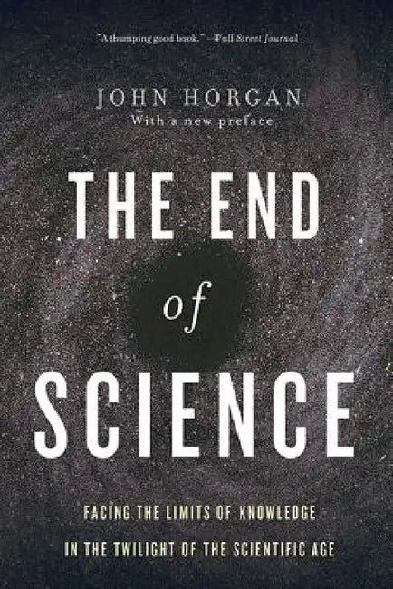 The End of Science: Facing the Limits of Knowledge in the Twilight of the Scientific Age by John Horgan