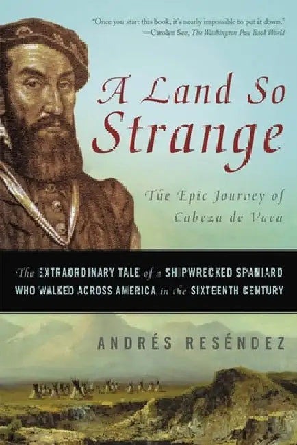 A Land So Strange: The Epic Journey of Cabeza de Vaca: The Extraordinary Tale of a Shipwrecked Spaniard Who Walked Across America in the by Andre Resendez