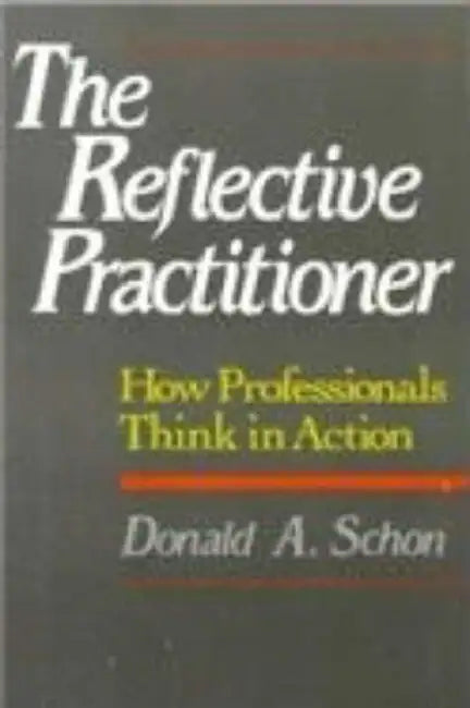 The Reflective Practitioner: How Professionals Think in Action by Donald A. Schon