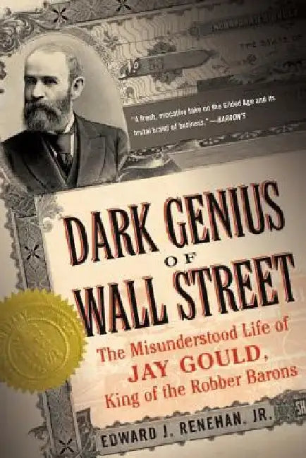 Dark Genius of Wall Street: The Misunderstood Life of Jay Gould, King of the Robber Barons by Edward J., Jr. Renehan
