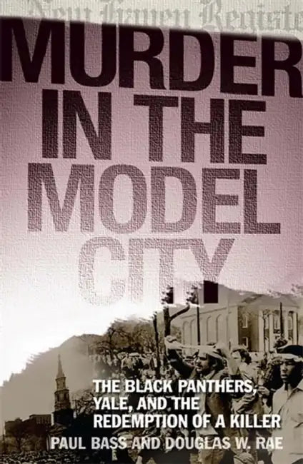 Murder in the Model City: The Black Panthers, Yale, and the Redemption of a Killer by Paul Bass, Douglas W. Rae