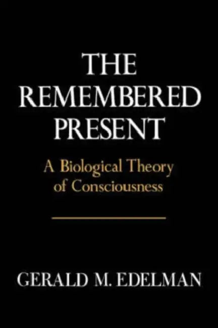Remembered Present: A Biological Theory of Consciousness by Gerald M. Edelman