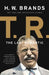 T. R.: The Last Romantic by H. W. Brands