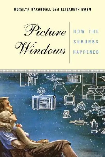 Picture Windows: How the Suburbs Happened by Rosalyn Baxandall