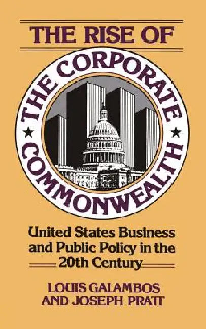 The Rise of the Corporate Commonwealth by Louis P. Galambos