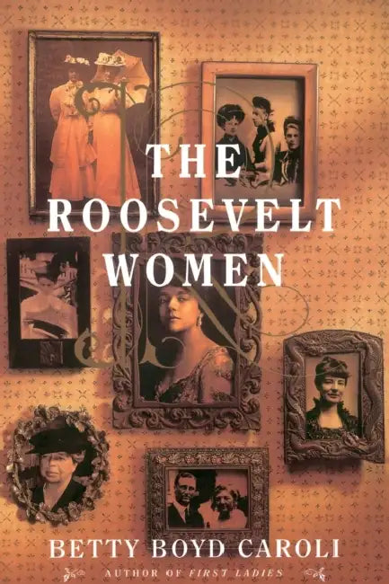 The Roosevelt Women: A Portrait in Five Generations by Betty Boyd Caroli