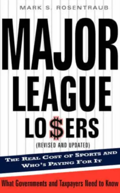 Major League Losers: The Real Cost of Sports and Who's Paying for It by Mark S. Rosentraub