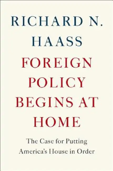 Foreign Policy Begins at Home by Richard N. Haass