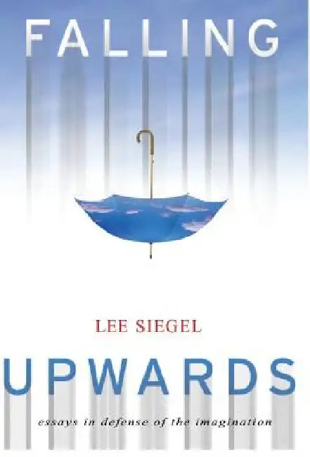 Falling Upwards: Essays in Defense of the Imagination by Lee Siegel