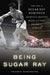 Being Sugar Ray: The Life of Sugar Ray Robinson, America's Greatest Boxer and the First Celebrity Athlete by Kenneth Shropshire
