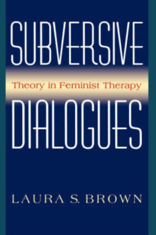 Subversive Dialogues: Theory in Feminist Therapy by Laura S. Brown