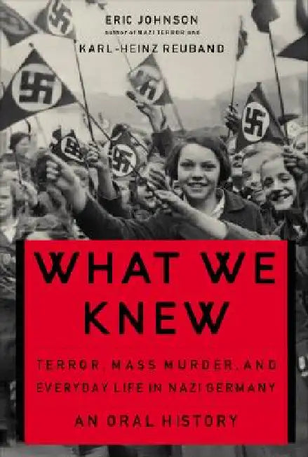 What We Knew: Terror, Mass Murder, and Everyday Life in Nazi Germany by Eric A. Johnson, Karl-Heinz Reuband