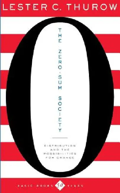 The Zero-Sum Society: Distribution and the Possibilities for Economic Change by Lester C. Thurow