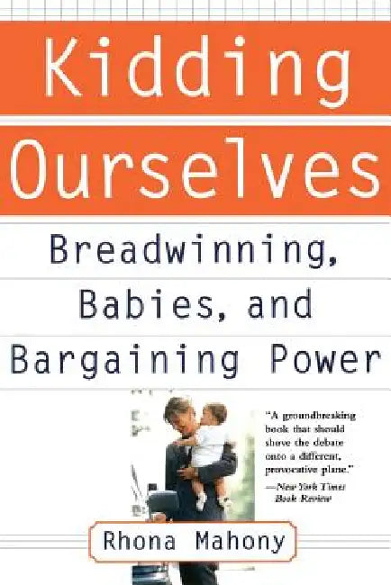 Kidding Ourselves: Breadwinning, Babies and Bargaining Power by Rhona Mahony