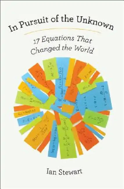 In Pursuit of the Unknown: 17 Equations That Changed the World by Ian Stewart