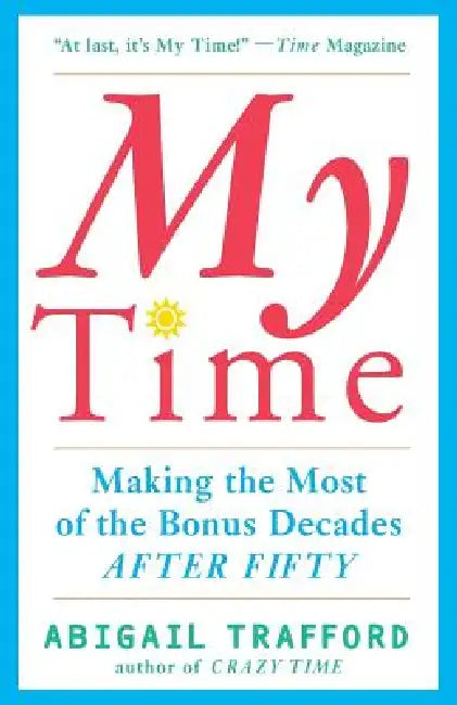 My Time: Making the Most of the Bonus Decades After 50 by Abigail Trafford