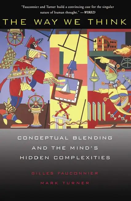 The Way We Think: Conceptual Blending and the Mind's Hidden Complexities by Gilles Fauconnier, Mark Turner