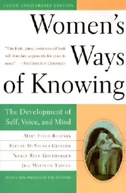 Women's Ways of Knowing (10th Anniversary Edition): The Development of Self, Voice, and Mind by Mary Field Belenky, Blythe McVicker Clinchy, Nancy Rule Goldberger