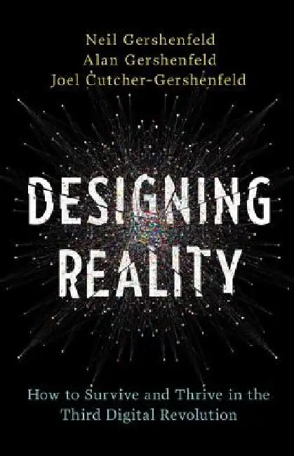 Designing Reality: How to Survive and Thrive in the Third Digital Revolution by Neil Gershenfeld