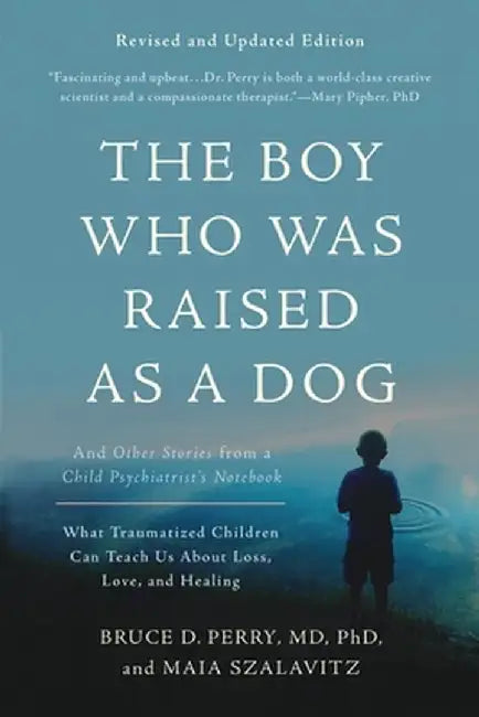 The Boy Who Was Raised as a Dog: And Other Stories from a Child Psychiatrist's Notebook--What Traumatized Children Can Teach Us about Loss, Love, and by Bruce D. Perry
