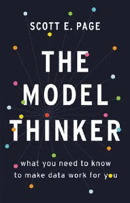 Model Thinker: What You Need to Know to Make Data Work for You by Scott E. Page