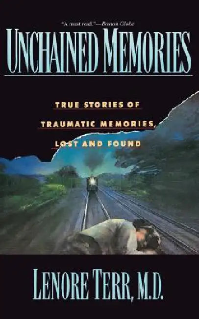 Unchained Memories: True Stories of Traumatic Memories Lost and Found by Lenore Terr