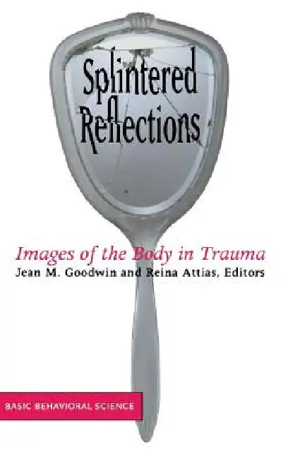 Splintered Reflections: Images of the Body in Trauma by Jean Goodwin, Reina Attias