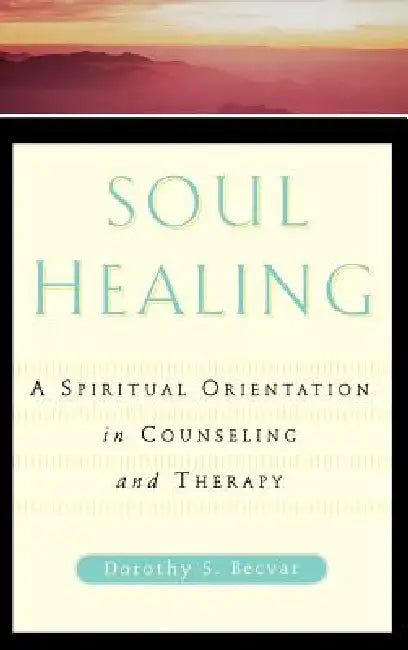 Soul Healing: A Spiritual Orientation in Counseling and Therapy by Dorothy S. Becvar