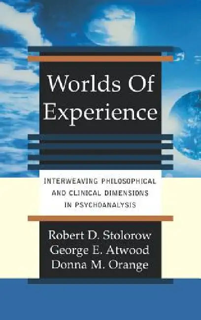 Worlds of Experience Interweaving Philosophical and Clinical Dimensions in Psychoanalysis by Robert Stolorow, George Atwood, Donna Orange