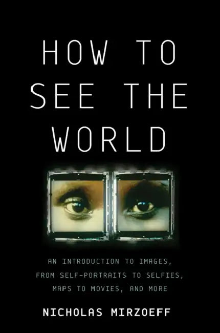 How to See the World: An Introduction to Images, from Self-Portraits to Selfies, Maps to Movies, and More by Nicholas Mirzoeff