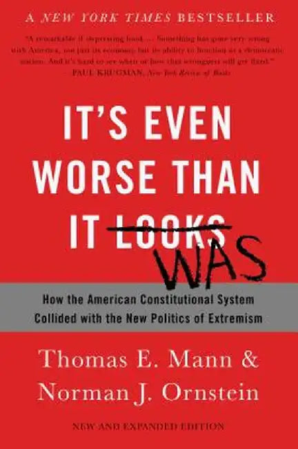 It's Even Worse Than It Looks: How the American Constitutional System Collided with the New Politics of Extremism by Thomas E. Mann