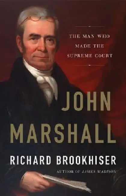 John Marshall: The Man Who Made the Supreme Court by Richard Brookhiser