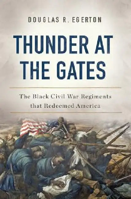 Thunder at the Gates: The Black Civil War Regiments That Redeemed America by Douglas R. Egerton