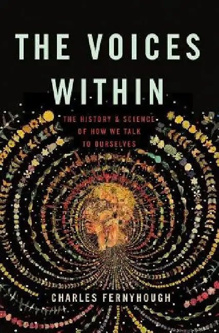 The Voices Within: The History and Science of How We Talk to Ourselves by Charles Fernyhough
