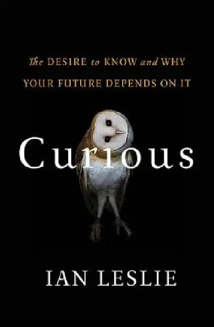Curious: The Desire to Know and Why Your Future Depends on It by Ian Leslie