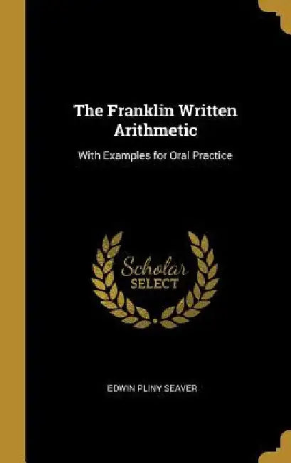 The Franklin Written Arithmetic: With Examples for Oral Practice by Edwin Pliny Seaver