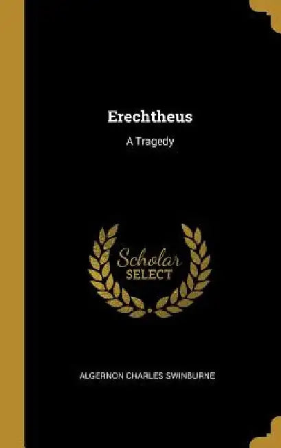Erechtheus: A Tragedy by Algernon Charles Swinburne