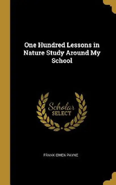 One Hundred Lessons in Nature Study Around My School by Frank Owen Payne