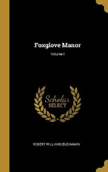 Foxglove Manor; Volume I by Robert Williams Buchanan