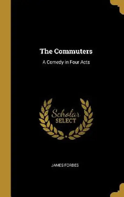 The Commuters: A Comedy in Four Acts by James Forbes