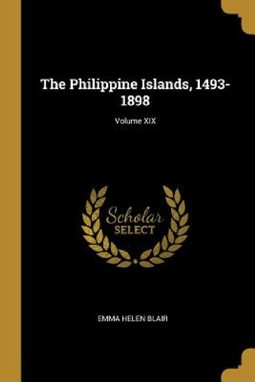 The Philippine Islands, 1493-1898; Volume XIX by Emma Helen Blair