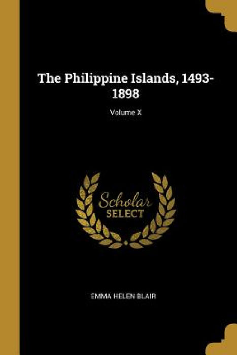 The Philippine Islands, 1493-1898; Volume X by Emma Helen Blair