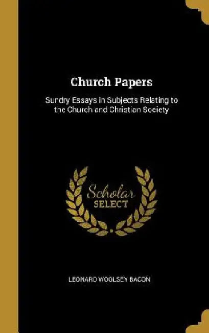 Church Papers: Sundry Essays in Subjects Relating to the Church and Christian Society by Leonard Woolsey Bacon