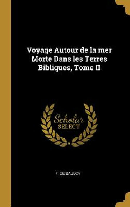 Voyage Autour de la mer Morte Dans les Terres Bibliques, Tome II by F. De Saulcy