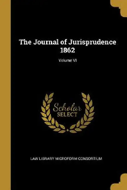 The Journal of Jurisprudence 1862; Volume VI by Law Library Microform Consortium