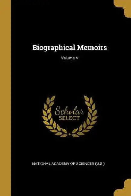 Biographical Memoirs; Volume V by National Academy of Sciences (U S. ).
