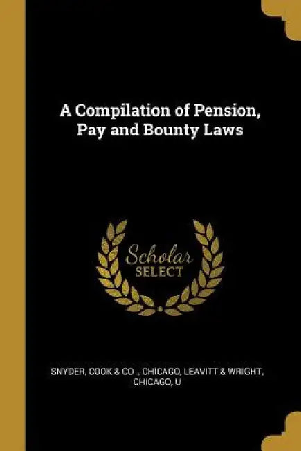 A Compilation of Pension, Pay and Bounty Laws by Chicago Leavitt &. Wright Cook &. Co