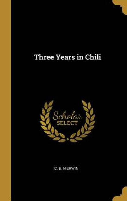 Three Years in Chili by C. B. Merwin
